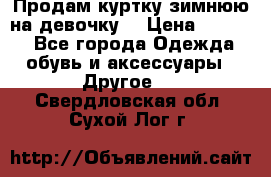 Продам куртку зимнюю на девочку. › Цена ­ 5 500 - Все города Одежда, обувь и аксессуары » Другое   . Свердловская обл.,Сухой Лог г.